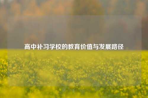 高中补习学校的教育价值与发展路径