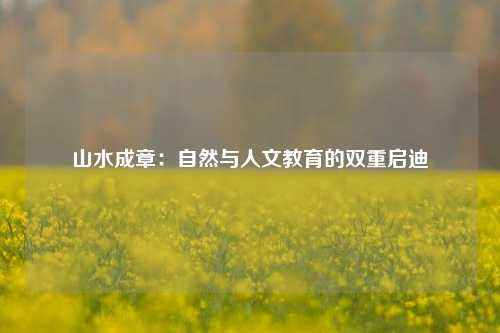 山水成章:自然与人文教育的双重启迪