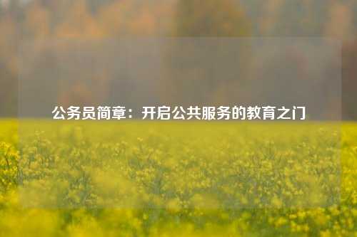 公务员简章：开启公共服务的教育之门